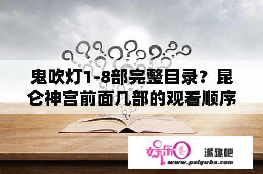 鬼吹灯1-8部完整目录？昆仑神宫前面几部的观看顺序？