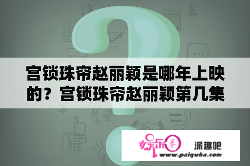 宫锁珠帘赵丽颖是哪年上映的？宫锁珠帘赵丽颖第几集出来的？