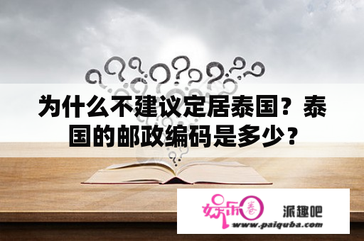 为什么不建议定居泰国？泰国的邮政编码是多少？