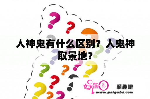 人神鬼有什么区别？人鬼神取景地？