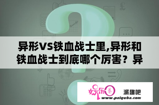 异形VS铁血战士里,异形和铁血战士到底哪个厉害？异形跟铁血战士哪个好看？