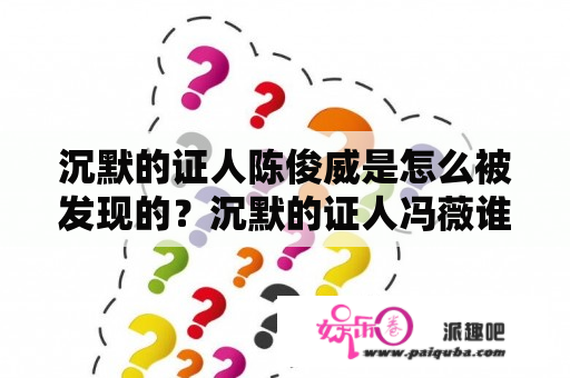 沉默的证人陈俊威是怎么被发现的？沉默的证人冯薇谁演的？