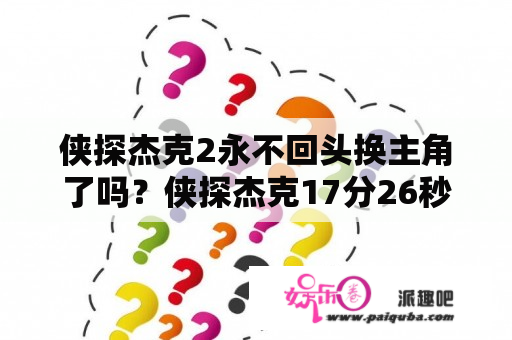 侠探杰克2永不回头换主角了吗？侠探杰克17分26秒哪里看？