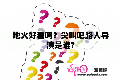 地火好看吗？尖叫吧路人导演是谁？