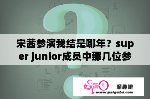 宋茜参演我结是哪年？super junior成员中那几位参加了我们结婚了的录制，具体到时间？