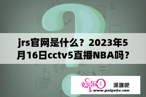 jrs官网是什么？2023年5月16日cctv5直播NBA吗？