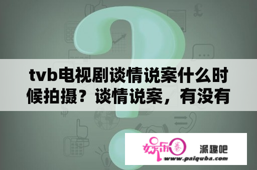 tvb电视剧谈情说案什么时候拍摄？谈情说案，有没有第二部呢？