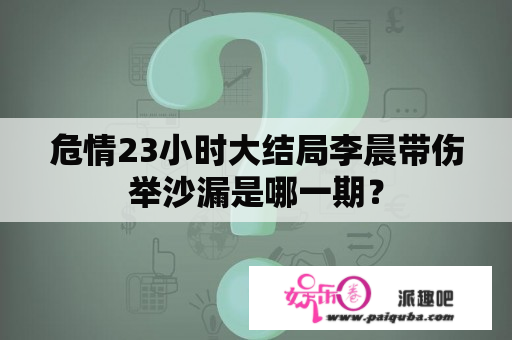 危情23小时大结局李晨带伤举沙漏是哪一期？