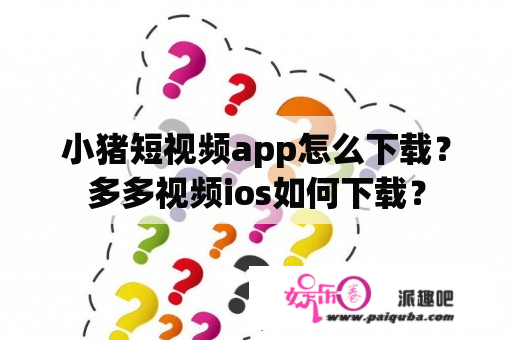 小猪短视频app怎么下载？多多视频ios如何下载？