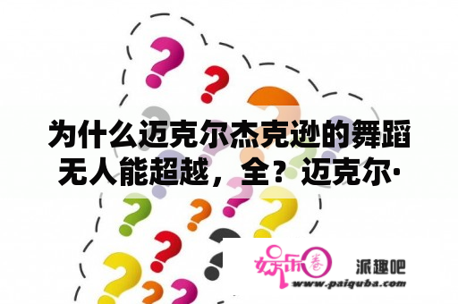 为什么迈克尔杰克逊的舞蹈无人能超越，全？迈克尔·杰克逊的舞蹈水平，舞蹈专业来回答？