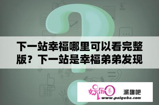 下一站幸福哪里可以看完整版？下一站是幸福弟弟发现姐姐的恋情？