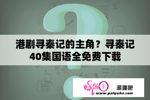 港剧寻秦记的主角？寻秦记40集国语全免费下载