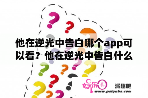 他在逆光中告白哪个app可以看？他在逆光中告白什么时候开机的？