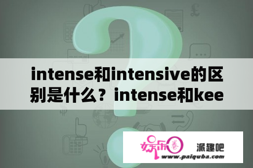 intense和intensive的区别是什么？intense和keen有什么区别？