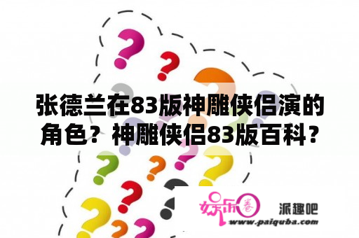 张德兰在83版神雕侠侣演的角色？神雕侠侣83版百科？