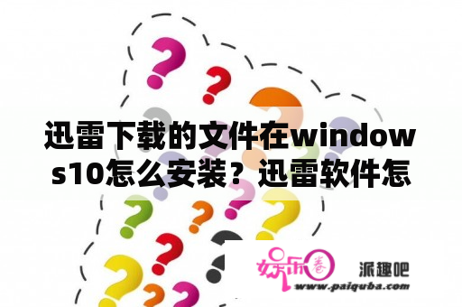 迅雷下载的文件在windows10怎么安装？迅雷软件怎么下载软件？