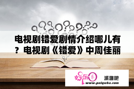 电视剧错爱剧情介绍哪儿有？电视剧《错爱》中周佳丽最后得到报应了吗？