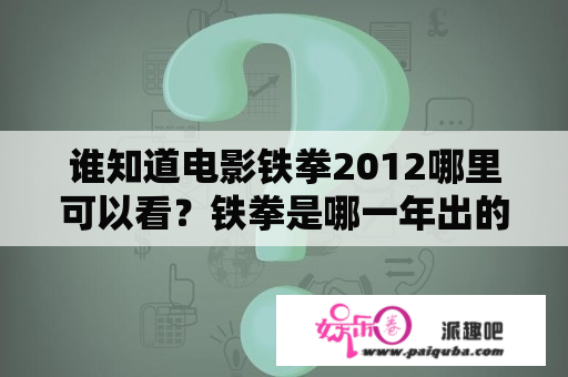 谁知道电影铁拳2012哪里可以看？铁拳是哪一年出的？