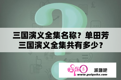 三国演义全集名称？单田芳三国演义全集共有多少？