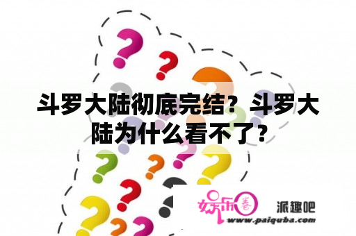 斗罗大陆彻底完结？斗罗大陆为什么看不了？