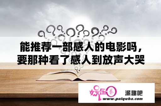 能推荐一部感人的电影吗，要那种看了感人到放声大哭的电影，越感人越好？寻梦环游记是哪一年出的？