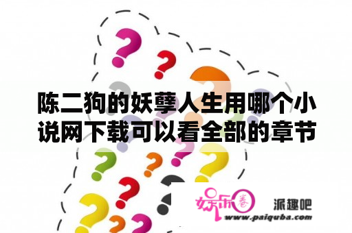 陈二狗的妖孽人生用哪个小说网下载可以看全部的章节？陈二狗的妖孽人生1