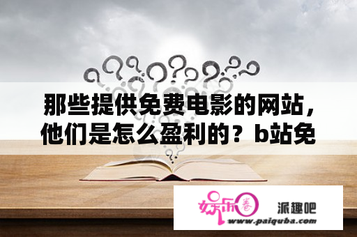 那些提供免费电影的网站，他们是怎么盈利的？b站免费视频入口？