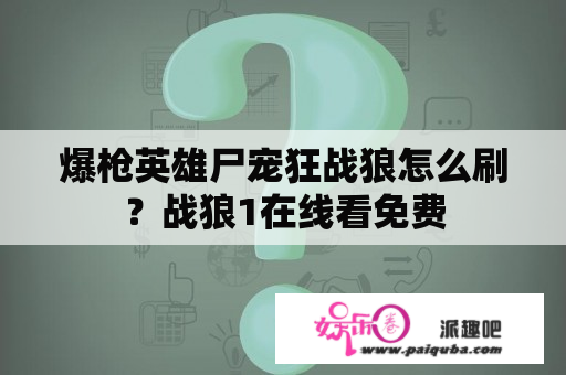 爆枪英雄尸宠狂战狼怎么刷？战狼1在线看免费