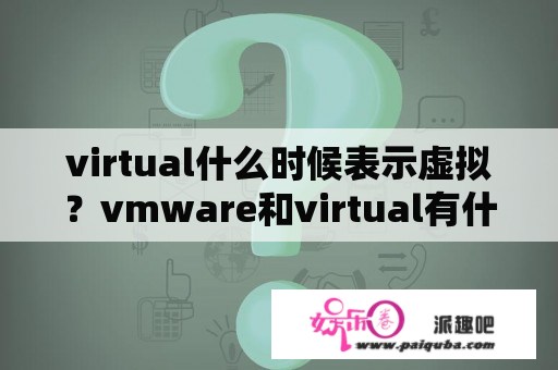 virtual什么时候表示虚拟？vmware和virtual有什么区别？