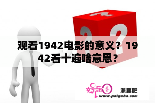 观看1942电影的意义？1942看十遍啥意思？