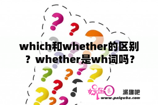 which和whether的区别？whether是wh词吗？