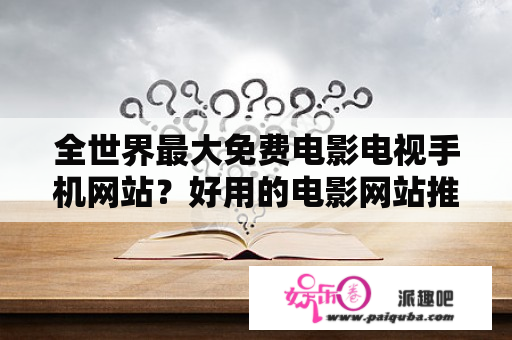 全世界最大免费电影电视手机网站？好用的电影网站推荐？