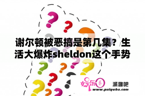 谢尔顿被恶搞是第几集？生活大爆炸sheldon这个手势是什么意思？