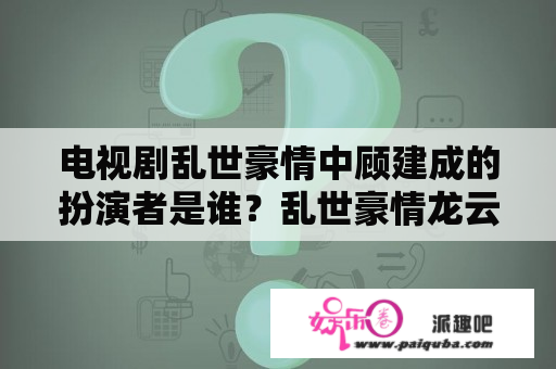 电视剧乱世豪情中顾建成的扮演者是谁？乱世豪情龙云天对沈海萍做了什么？