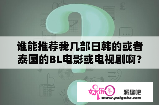 谁能推荐我几部日韩的或者泰国的BL电影或电视剧啊？2021泰剧双男主最火排行榜？