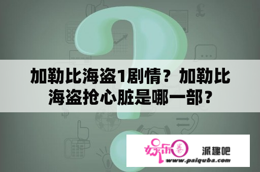 加勒比海盗1剧情？加勒比海盗抢心脏是哪一部？