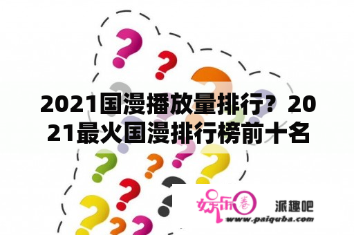 2021国漫播放量排行？2021最火国漫排行榜前十名