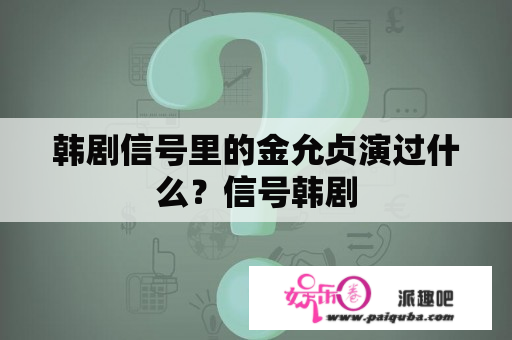 韩剧信号里的金允贞演过什么？信号韩剧