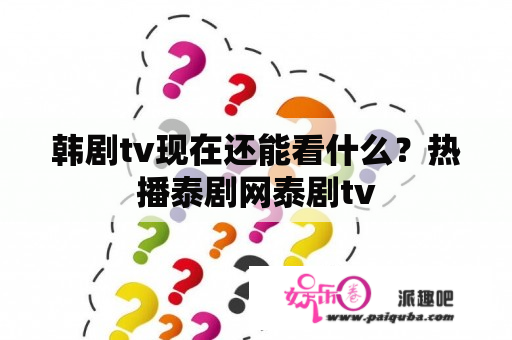 韩剧tv现在还能看什么？热播泰剧网泰剧tv