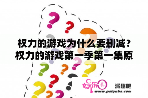 权力的游戏为什么要删减？权力的游戏第一季第一集原版时长？