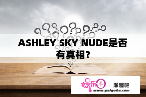 ASHLEY SKY NUDE是否有真相？