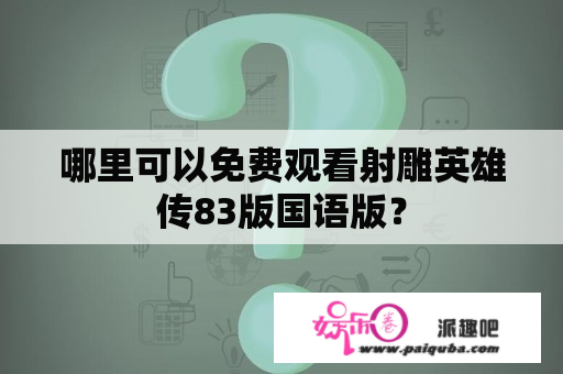 哪里可以免费观看射雕英雄传83版国语版？