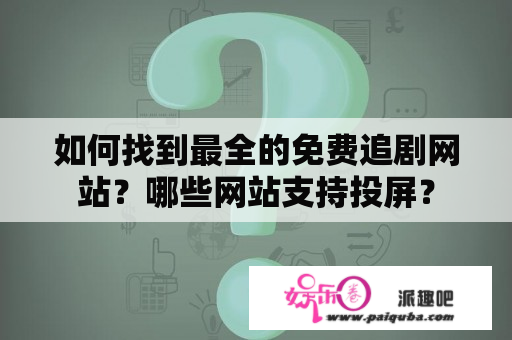 如何找到最全的免费追剧网站？哪些网站支持投屏？