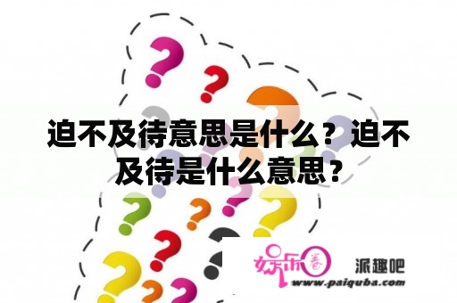 迫不及待意思是什么？迫不及待是什么意思？