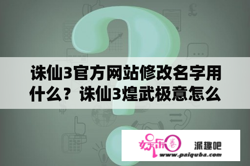 诛仙3官方网站修改名字用什么？诛仙3煌武极意怎么获得？