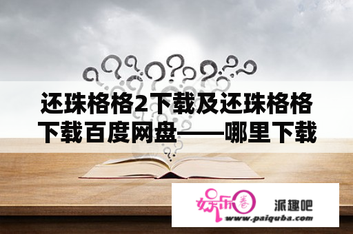 还珠格格2下载及还珠格格下载百度网盘——哪里下载？