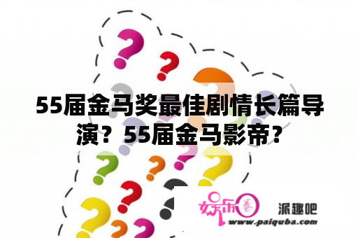 55届金马奖最佳剧情长篇导演？55届金马影帝？