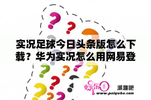 实况足球今日头条版怎么下载？华为实况怎么用网易登录？