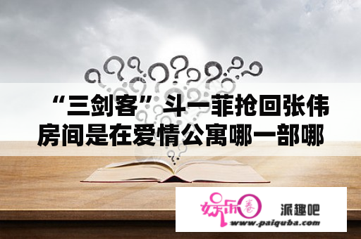 “三剑客”斗一菲抢回张伟房间是在爱情公寓哪一部哪一集？爱情公寓哪一季哪一集是心凌，得白血病？