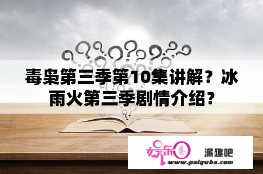 毒枭第三季第10集讲解？冰雨火第三季剧情介绍？